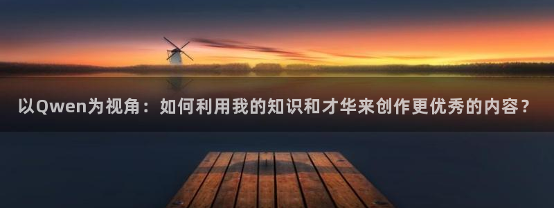 包子漫画入口：以Qwen为视角：如何利用我的知识和才华来创作更优秀的内容？