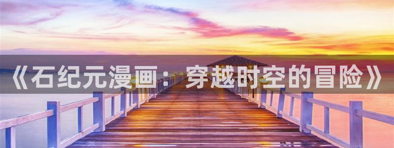 仙逆漫画包子漫画：《石纪元漫画：穿越时空的冒险》