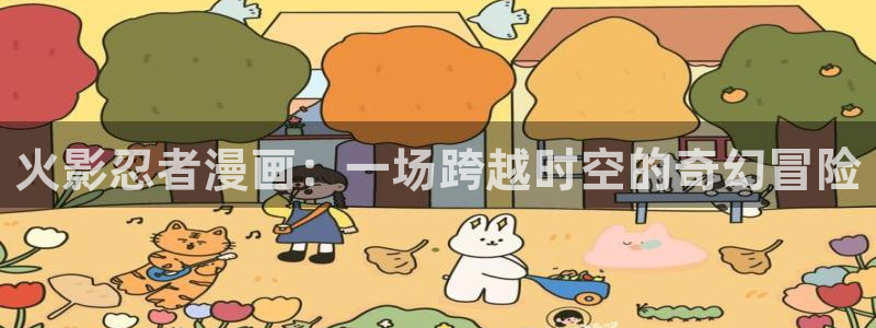 包子漫画黄：火影忍者漫画：一场跨越时空的奇幻冒险